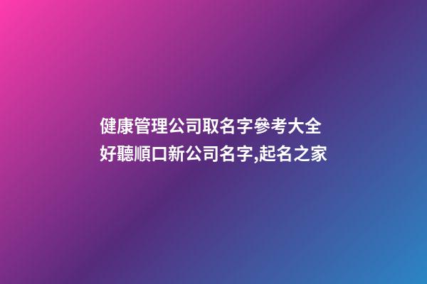 健康管理公司取名字參考大全 好聽順口新公司名字,起名之家-第1張-公司起名-玄機派